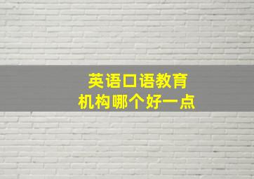 英语口语教育机构哪个好一点