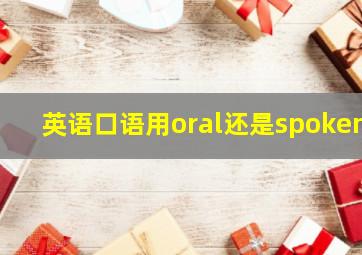 英语口语用oral还是spoken