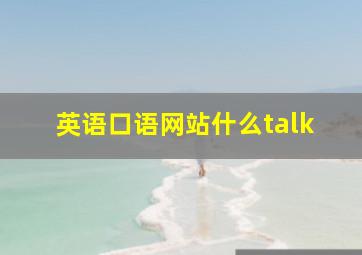 英语口语网站什么talk