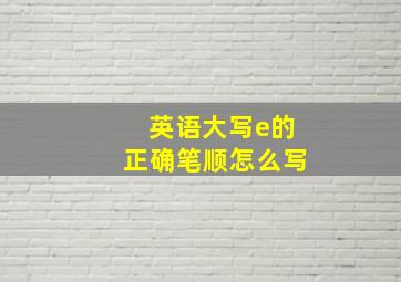 英语大写e的正确笔顺怎么写