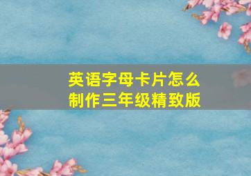 英语字母卡片怎么制作三年级精致版