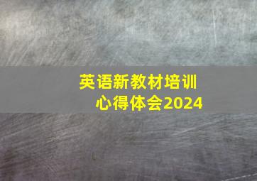 英语新教材培训心得体会2024