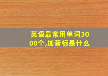 英语最常用单词3000个,加音标是什么