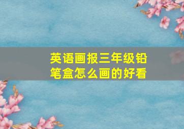 英语画报三年级铅笔盒怎么画的好看