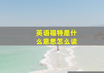 英语福特是什么意思怎么读