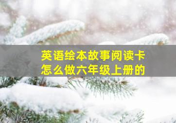 英语绘本故事阅读卡怎么做六年级上册的