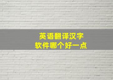 英语翻译汉字软件哪个好一点