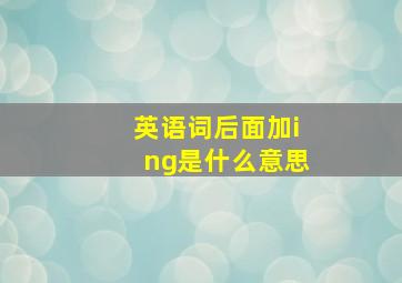 英语词后面加ing是什么意思