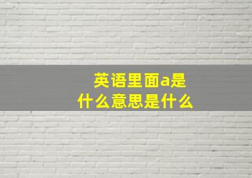 英语里面a是什么意思是什么