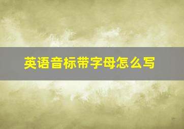 英语音标带字母怎么写