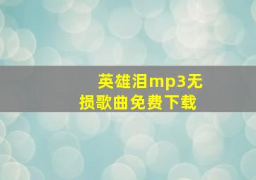 英雄泪mp3无损歌曲免费下载