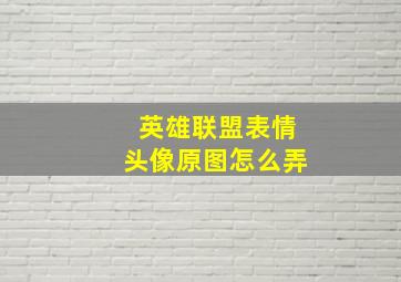 英雄联盟表情头像原图怎么弄