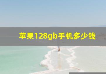 苹果128gb手机多少钱