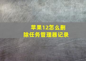 苹果12怎么删除任务管理器记录