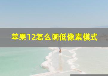 苹果12怎么调低像素模式