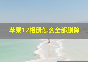 苹果12相册怎么全部删除