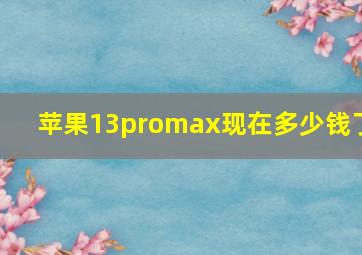 苹果13promax现在多少钱了