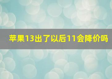 苹果13出了以后11会降价吗