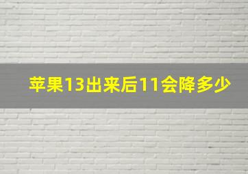 苹果13出来后11会降多少