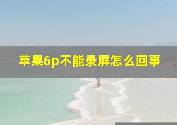 苹果6p不能录屏怎么回事