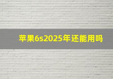 苹果6s2025年还能用吗