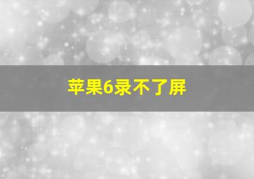 苹果6录不了屏