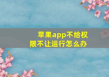 苹果app不给权限不让运行怎么办