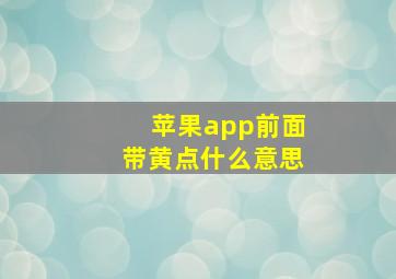 苹果app前面带黄点什么意思