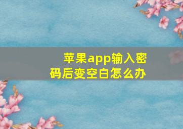 苹果app输入密码后变空白怎么办