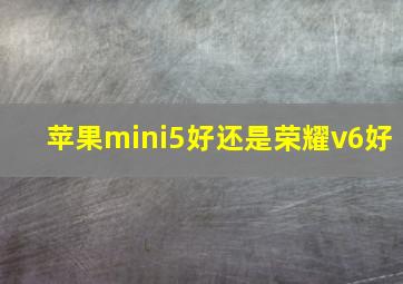 苹果mini5好还是荣耀v6好