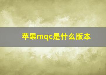 苹果mqc是什么版本