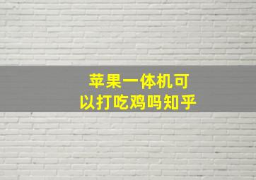 苹果一体机可以打吃鸡吗知乎