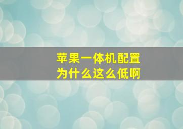 苹果一体机配置为什么这么低啊