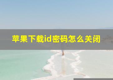 苹果下载id密码怎么关闭