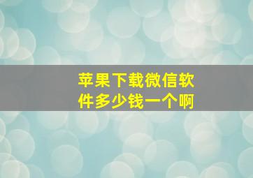 苹果下载微信软件多少钱一个啊