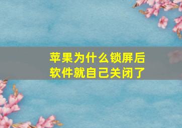 苹果为什么锁屏后软件就自己关闭了