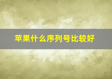 苹果什么序列号比较好