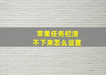 苹果任务栏滑不下来怎么设置