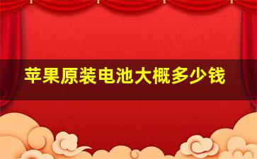 苹果原装电池大概多少钱