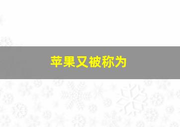 苹果又被称为