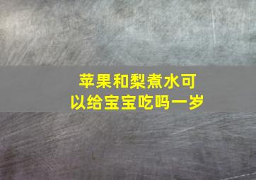 苹果和梨煮水可以给宝宝吃吗一岁