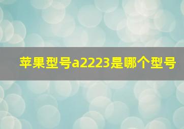 苹果型号a2223是哪个型号