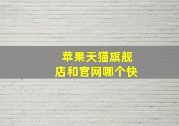 苹果天猫旗舰店和官网哪个快