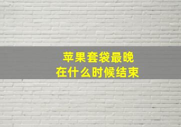 苹果套袋最晚在什么时候结束