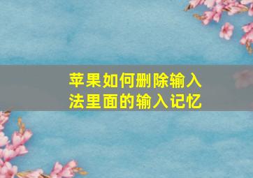 苹果如何删除输入法里面的输入记忆