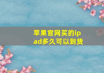 苹果官网买的ipad多久可以到货