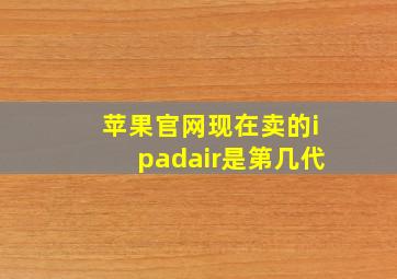 苹果官网现在卖的ipadair是第几代