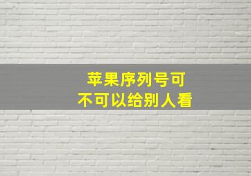 苹果序列号可不可以给别人看