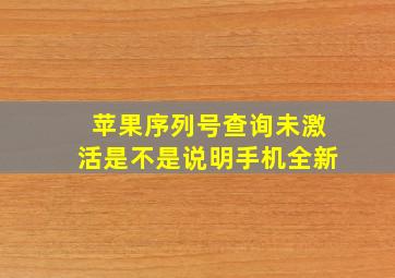 苹果序列号查询未激活是不是说明手机全新