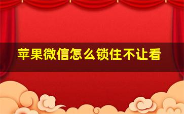 苹果微信怎么锁住不让看